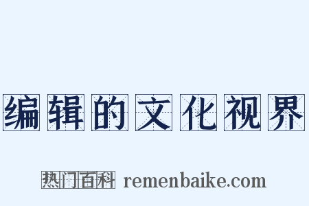 编辑的文化视界是什么意思的图片